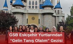 GSB Eskişehir Yurtlarından “Gelin Tanış Olalım” Gezisi