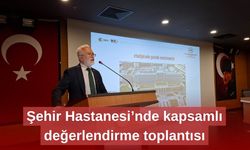 Şehir Hastanesi’nde kapsamlı değerlendirme toplantısı