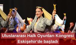 Uluslararası Halk Oyunları Kongresi Eskişehir’de başladı