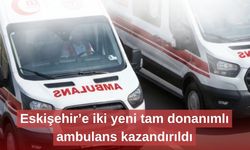 Eskişehir’e iki yeni tam donanımlı ambulans kazandırıldı