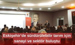Eskişehir’de sürdürülebilir tarım için sanayi ve sektör buluştu