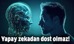 Yapay zekadan dost olmaz!