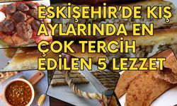 Eskişehir’de Kış Aylarında En Çok Tercih Edilen 5 Lezzet