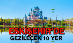 Eskişehir’de Gezilecek En Popüler 10 Yer Listesi