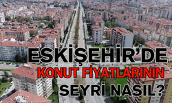Eskişehir’de konut fiyatları son bir yılda nasıl değişti?