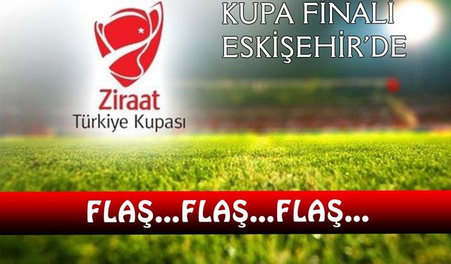 Türkiye Kupası’nın final maçı  Eskişehir’de oynanacak.