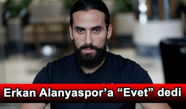 Erkan Alanyaspor’a “Evet” dedi