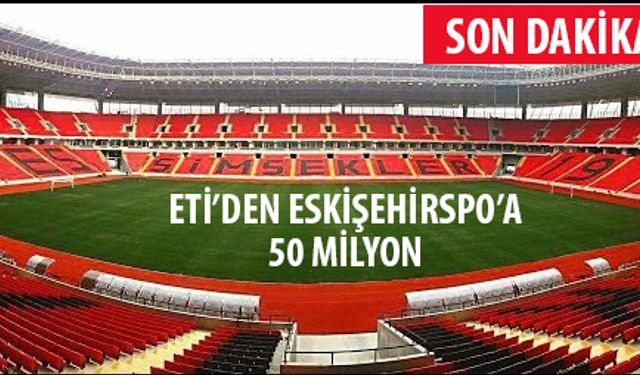 ETİ'DEN ESKİŞEHİRSPOR'A 50 MİLYON