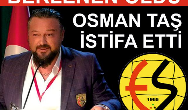 BEKLENEN OLDU OSMAN TAŞ İSTİFA ETTİ