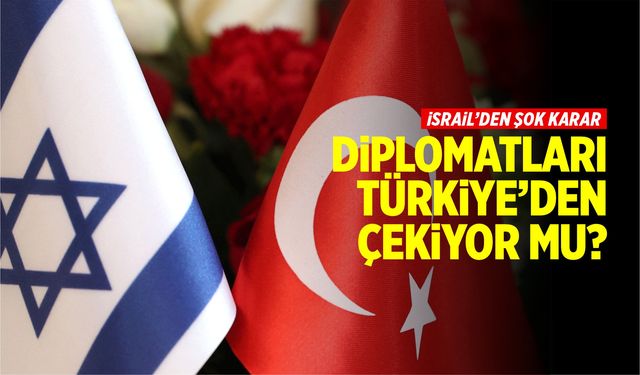 İsrail, diplomatlarını Türkiye’den geri mi çekiyor?