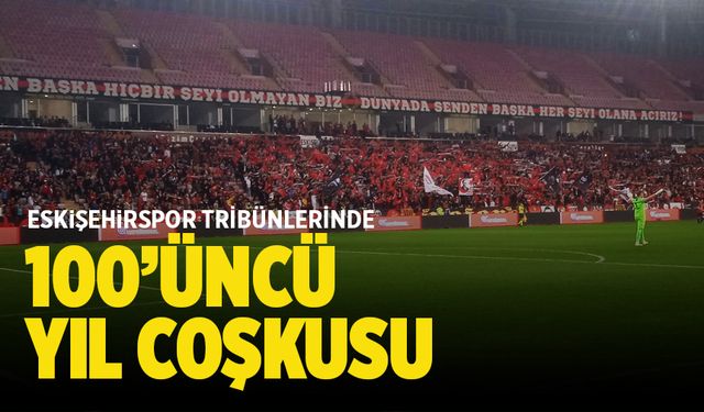 Eskişehirspor tribünlerinde 100’üncü yıl coşkusu