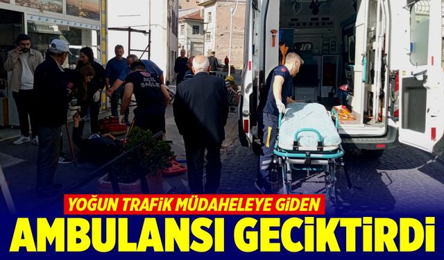 Yoğun trafik müdahaleye giden ambulansı geciktirdi