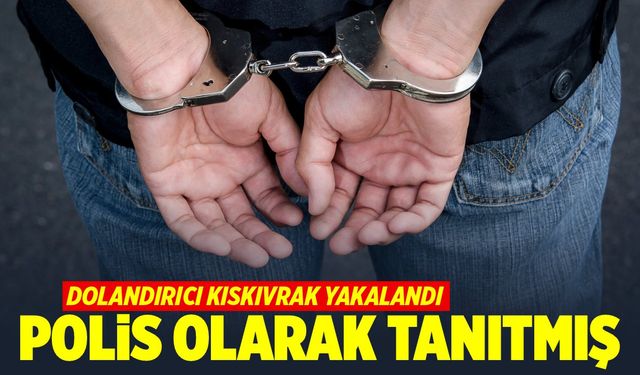 Kendisini polis, asker veya savcı olarak tanıtan dolandırıcı tutuklandı