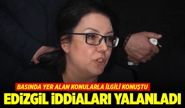 Edizgil iddiaları yalanladı