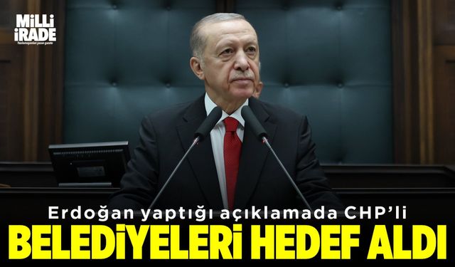 Erdoğan CHP'li belediyeleri hedef aldı