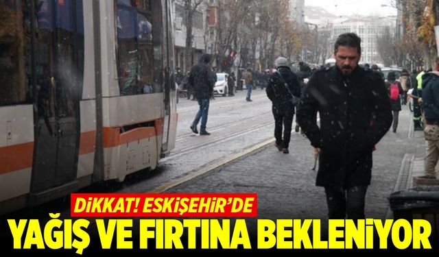 Dikkat! Eskişehir'de yoğun yağış ve fırtına bekleniyor