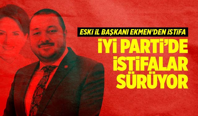 Eski İl Başkanı Ekmen İYİ Parti’den istifa etti