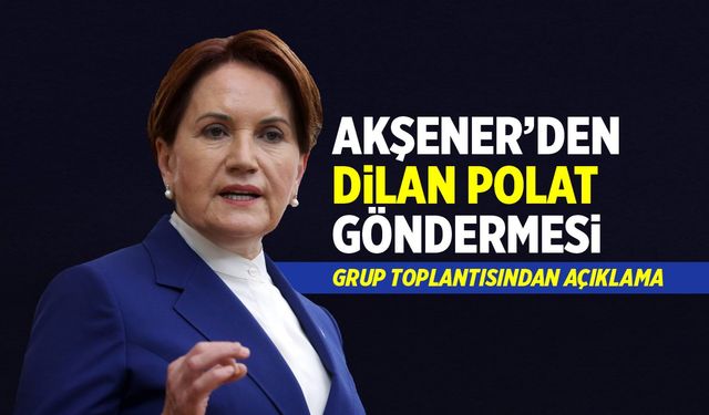 Akşener’den Dilan Polat göndermesi