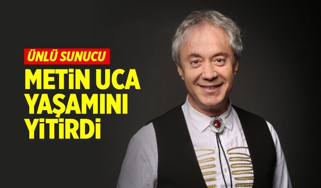 Ünlü sunucu Metin Uca yaşamını yitirdi