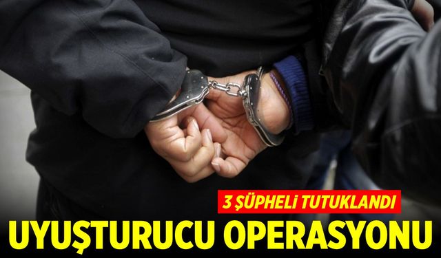 Uyuşturucu operasyonu: 3 şüpheli tutuklandı