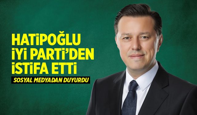 Nebi Hatipoğlu İYİ Parti'den istifa etti