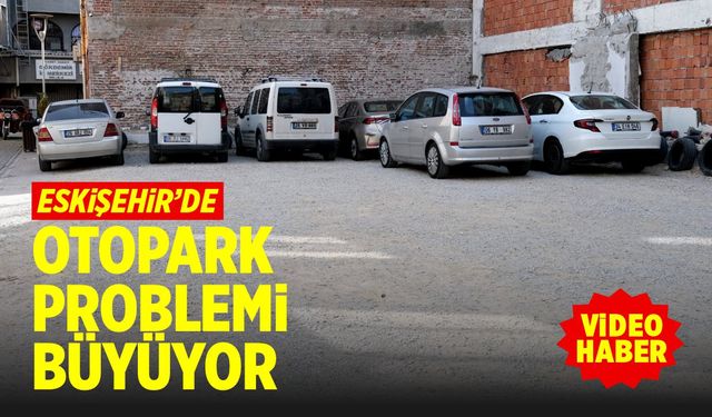 Eskişehir'deki otopark problemi gitgide büyüyor (VİDEO HABER)