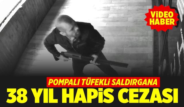 Pompalı tüfekli saldırgana 38 yıl hapis cezası (VİDEO HABER)