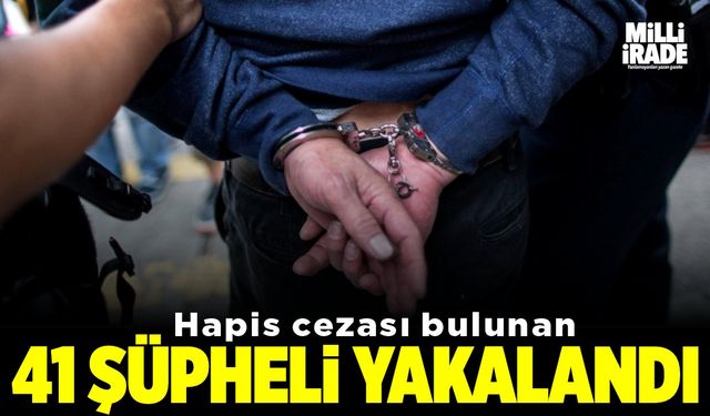 Hapis cezası bulunan 41 şüpheli yakalandı