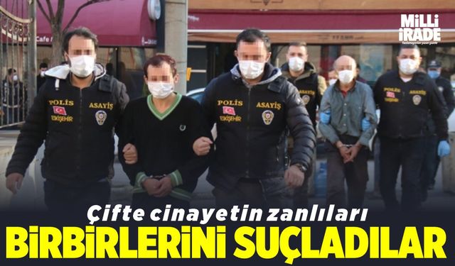 Çifte cinayetin zanlıları birbirlerini suçladılar