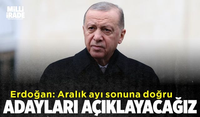 Aralık ayının sonuna doğru adaylarımızı açıklayacağız