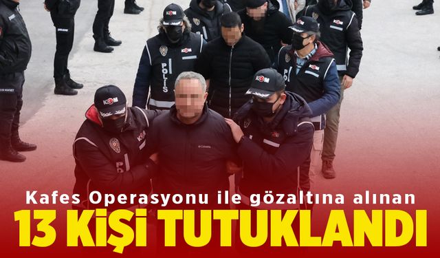 Kafes operasyonunda yakalanan 13 kişi tutuklandı