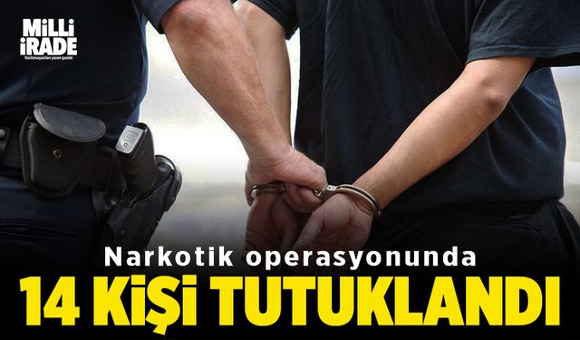 Narkotik operasyonunda yakalanan 19 kişiden 14’ü tutuklandı