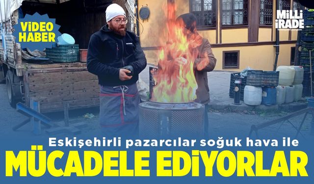 Eskişehirli pazarcıların soğuk hava ile mücadelesi (VİDEO HABER)