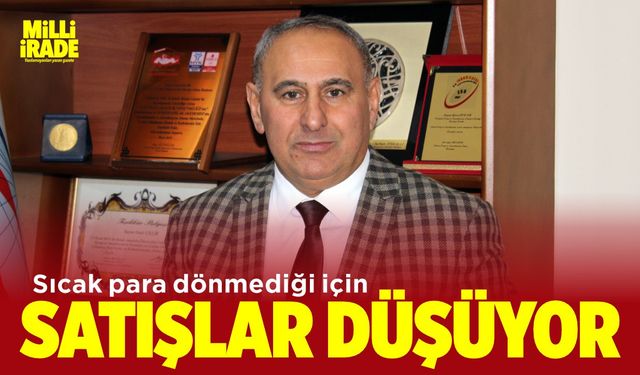 ‘Sıcak para dönmediği için satışlar düşüyor’