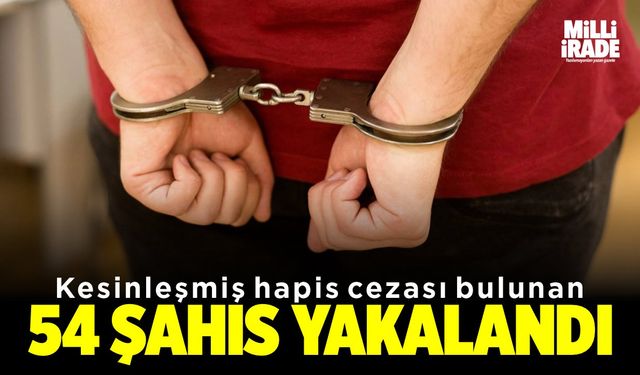 Kesinleşmiş hapis cezası bulunan 54 şahıs yakalandı