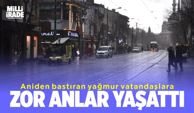 Aniden bastıran yağmur vatandaşlara zor anlar yaşattı