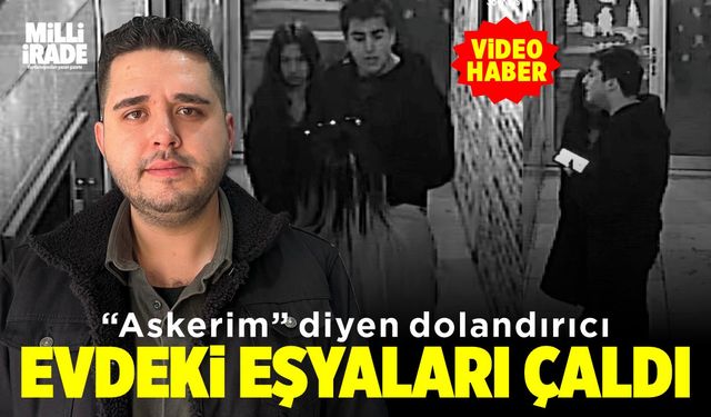 Askerim diyen dolandırıcı evdeki eşyaları çaldı (VİDEO HABER)