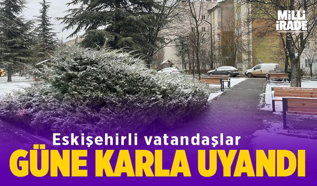 Eskişehir halkı güne karla uyandı