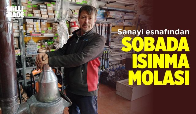 Soğuklar yüzünden soba başında ısınma molası veriyorlar