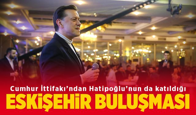 Hatipoğlu Cumhur İttifakı Eskişehir buluşmasına katıldı