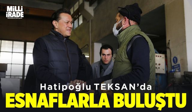 Hatipoğlu Teksan’da esnaflarla buluştu