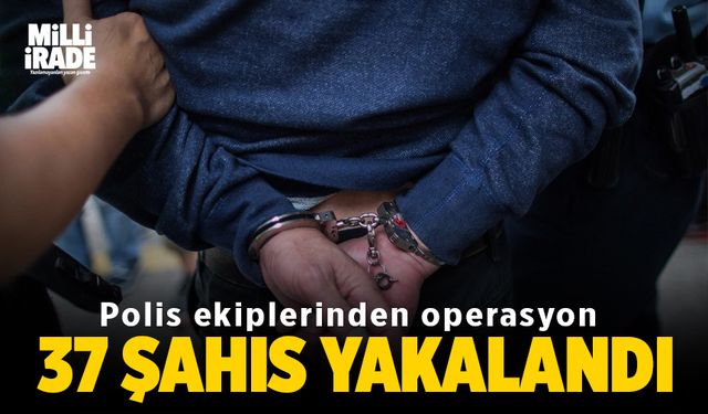 Polis ekiplerinden operasyon: 37 şahıs yakalandı