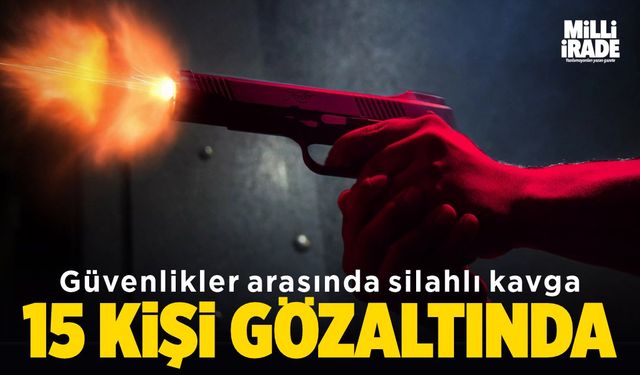 Güvenlikler arasında kavga: 15 kişi gözaltında