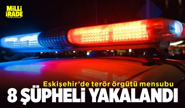 Eskişehir’de terör örgütlerine mensup 8 şahıs yakalandı