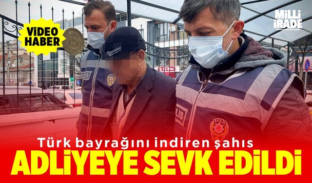 Türk bayrağını indiren şahıs adliyede (VİDEO HABER)