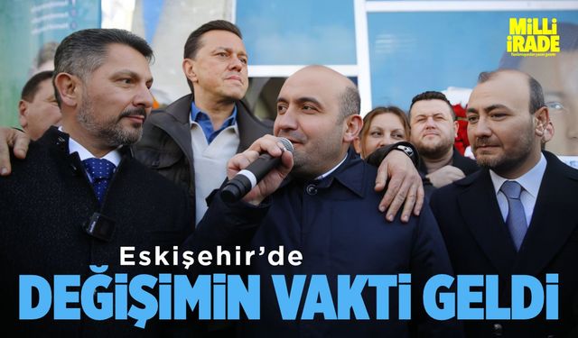 “Eskişehir’de değişimin vakti gelmiştir”