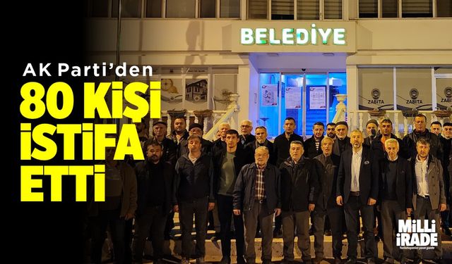 AK Parti’den 80 kişi istifa etti