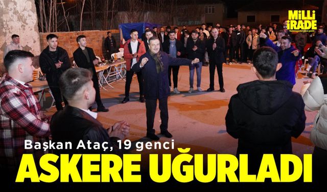 Başkan Ataç, 19 genci askere uğurladı