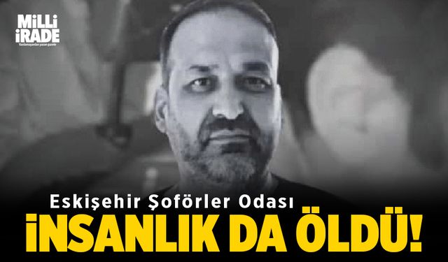 Eskişehir Şoförler Odası: İnsanlık da öldü!