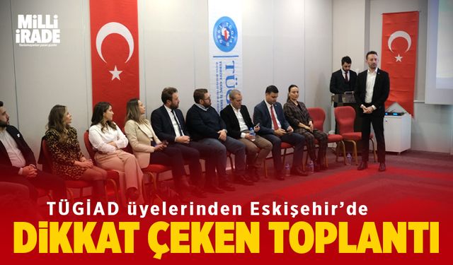 TÜGİAD üyelerinden Eskişehir’de dikkat çeken toplantı (VİDEO HABER)